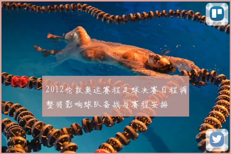 2012伦敦奥运赛程足球决赛日程调整将影响球队备战与赛程安排