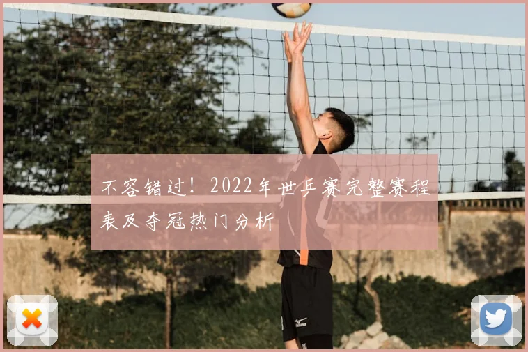 不容错过！2022年世乒赛完整赛程表及夺冠热门分析