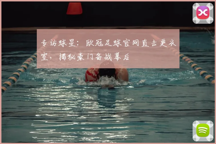 专访球星：欧冠足球官网直击更衣室，揭秘豪门备战幕后