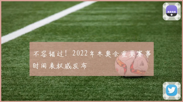 不容错过！2022年冬奥会重要赛事时间表权威发布