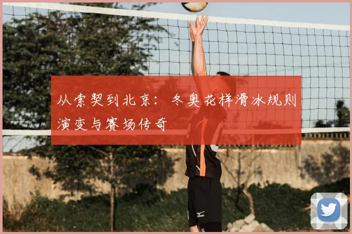 从索契到北京：冬奥花样滑冰规则演变与赛场传奇