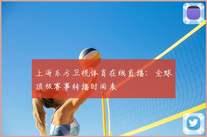 上海东方卫视体育在线直播：全球顶级赛事转播时间表