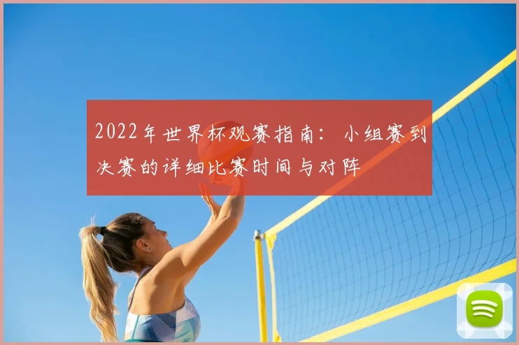 2022年世界杯观赛指南：小组赛到决赛的详细比赛时间与对阵