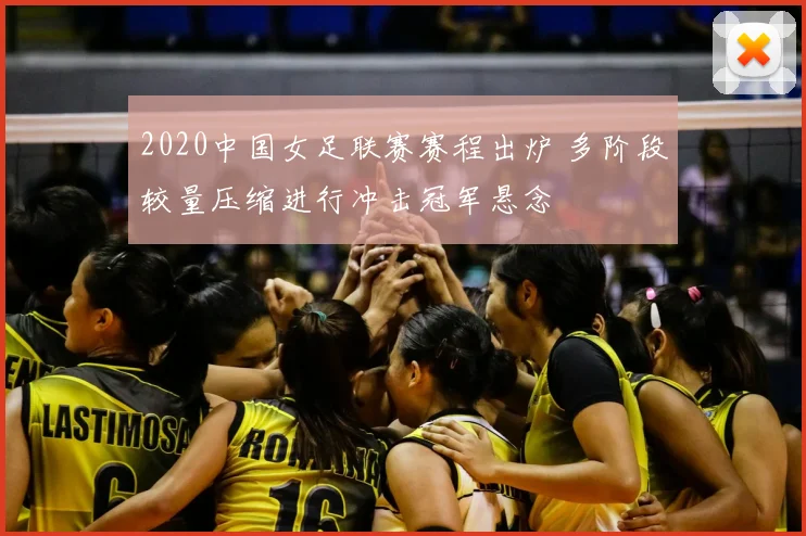 2020中国女足联赛赛程出炉 多阶段较量压缩进行冲击冠军悬念